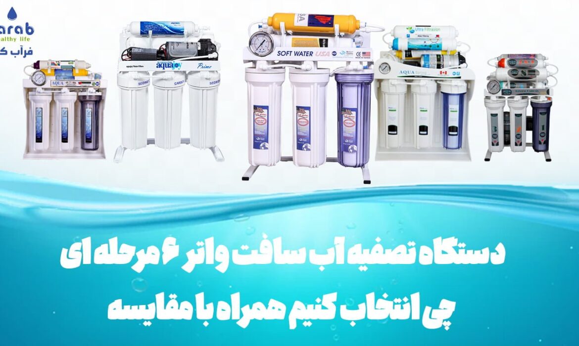 دستگاه تصفیه آب سافت واتر ۶ مرحله ای چی انتخاب کنیم همراه با مقایسه