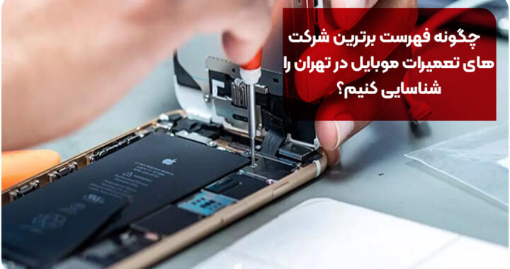 چگونه فهرست برترین شرکت های تعمیرات موبایل در تهران را شناسایی کنیم؟